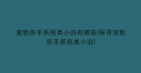 宠物杀手系统类小说有哪些(探寻宠物杀手系统类小说)
