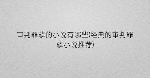 审判罪孽的小说有哪些(经典的审判罪孽小说推荐)