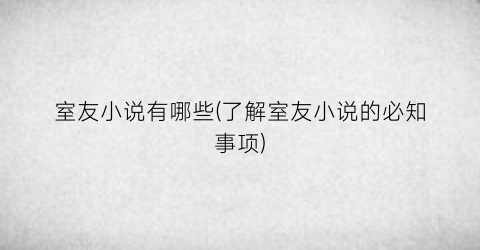 室友小说有哪些(了解室友小说的必知事项)