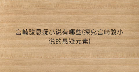 宫崎骏悬疑小说有哪些(探究宫崎骏小说的悬疑元素)