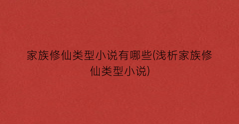 家族修仙类型小说有哪些(浅析家族修仙类型小说)