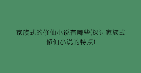 家族式的修仙小说有哪些(探讨家族式修仙小说的特点)