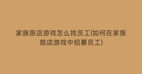 “家族旅店游戏怎么找员工(如何在家族旅店游戏中招募员工)