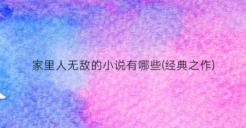 家里人无敌的小说有哪些(经典之作)