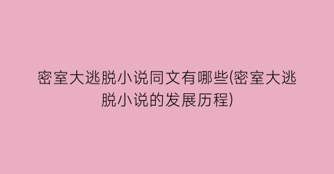 密室大逃脱小说同文有哪些(密室大逃脱小说的发展历程)