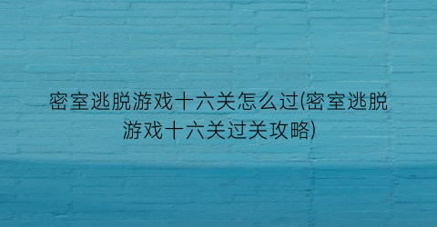 密室逃脱游戏十六关怎么过(密室逃脱游戏十六关过关攻略)