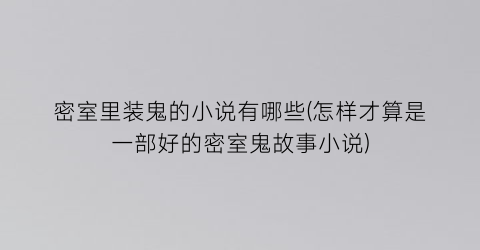 密室里装鬼的小说有哪些(怎样才算是一部好的密室鬼故事小说)