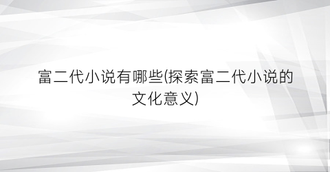 富二代小说有哪些(探索富二代小说的文化意义)