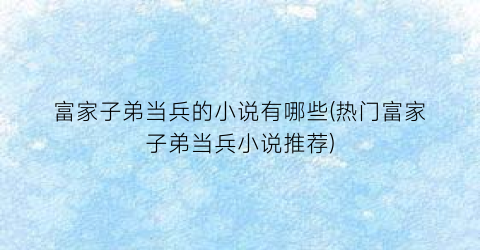 富家子弟当兵的小说有哪些(热门富家子弟当兵小说推荐)