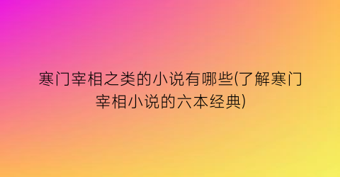 寒门宰相之类的小说有哪些(了解寒门宰相小说的六本经典)