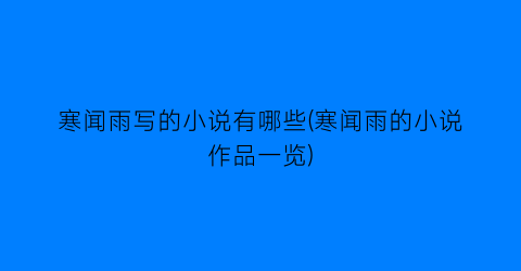 寒闻雨写的小说有哪些(寒闻雨的小说作品一览)