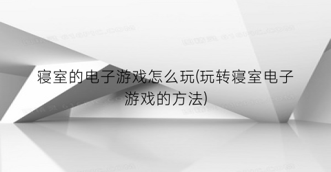 寝室的电子游戏怎么玩(玩转寝室电子游戏的方法)