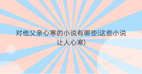对他父亲心寒的小说有哪些(这些小说让人心寒)