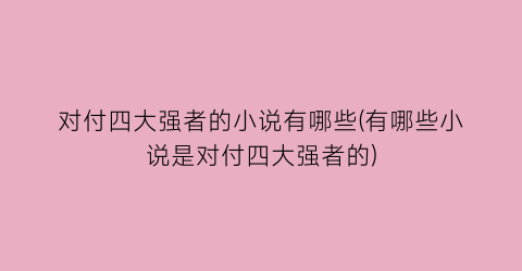 对付四大强者的小说有哪些(有哪些小说是对付四大强者的)