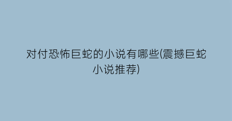 对付恐怖巨蛇的小说有哪些(震撼巨蛇小说推荐)