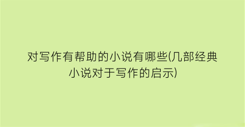 对写作有帮助的小说有哪些(几部经典小说对于写作的启示)