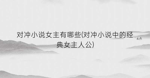 对冲小说女主有哪些(对冲小说中的经典女主人公)
