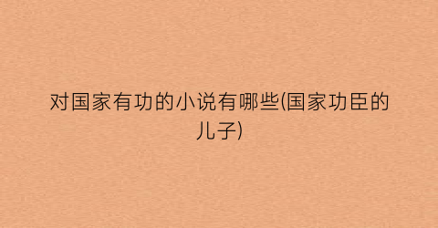 对国家有功的小说有哪些(国家功臣的儿子)