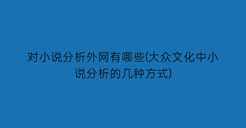 对小说分析外网有哪些(大众文化中小说分析的几种方式)