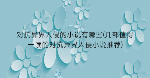 对抗异界入侵的小说有哪些(几部值得一读的对抗异界入侵小说推荐)