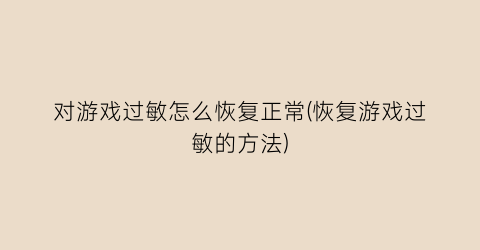 “对游戏过敏怎么恢复正常(恢复游戏过敏的方法)