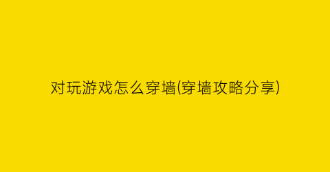 对玩游戏怎么穿墙(穿墙攻略分享)