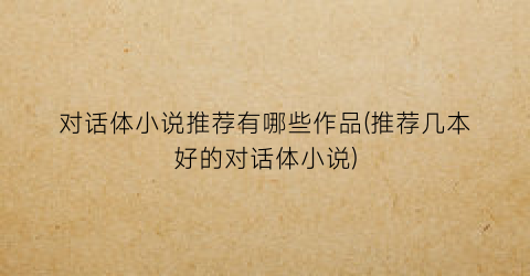对话体小说推荐有哪些作品(推荐几本好的对话体小说)