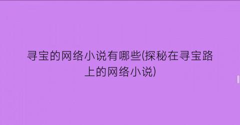 寻宝的网络小说有哪些(探秘在寻宝路上的网络小说)