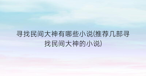 寻找民间大神有哪些小说(推荐几部寻找民间大神的小说)