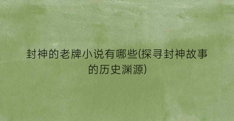封神的老牌小说有哪些(探寻封神故事的历史渊源)