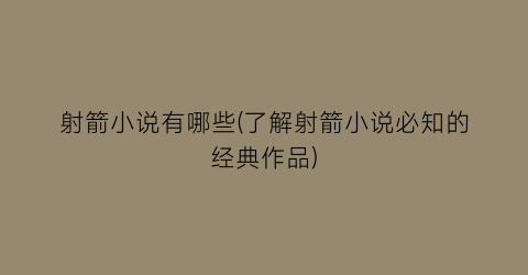 射箭小说有哪些(了解射箭小说必知的经典作品)