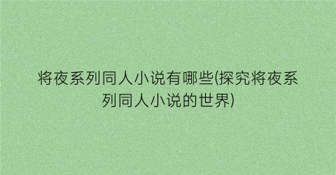 将夜系列同人小说有哪些(探究将夜系列同人小说的世界)