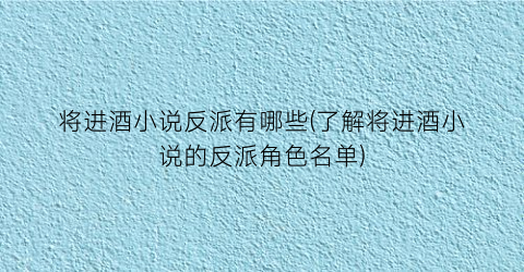 将进酒小说反派有哪些(了解将进酒小说的反派角色名单)