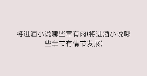 将进酒小说哪些章有肉(将进酒小说哪些章节有情节发展)