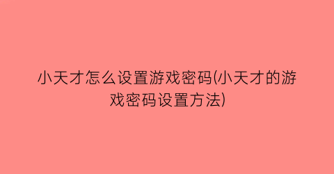 小天才怎么设置游戏密码(小天才的游戏密码设置方法)