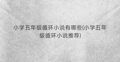 小学五年级循环小说有哪些(小学五年级循环小说推荐)