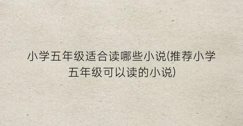 小学五年级适合读哪些小说(推荐小学五年级可以读的小说)