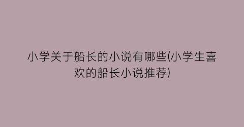 小学关于船长的小说有哪些(小学生喜欢的船长小说推荐)