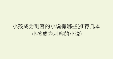 小孩成为刺客的小说有哪些(推荐几本小孩成为刺客的小说)