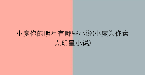 小度你的明星有哪些小说(小度为你盘点明星小说)
