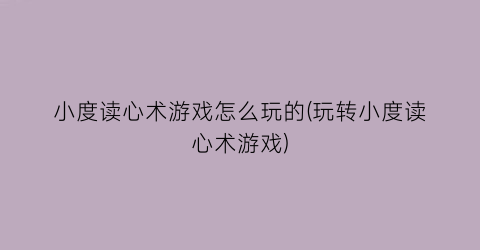 “小度读心术游戏怎么玩的(玩转小度读心术游戏)