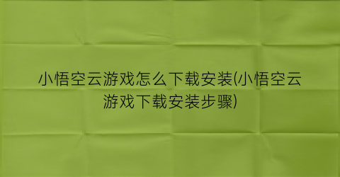 “小悟空云游戏怎么下载安装(小悟空云游戏下载安装步骤)