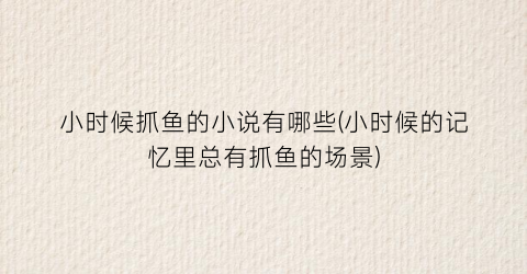 小时候抓鱼的小说有哪些(小时候的记忆里总有抓鱼的场景)