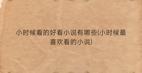小时候看的好看小说有哪些(小时候最喜欢看的小说)