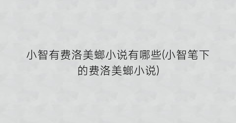 小智有费洛美螂小说有哪些(小智笔下的费洛美螂小说)