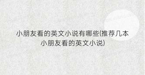 小朋友看的英文小说有哪些(推荐几本小朋友看的英文小说)