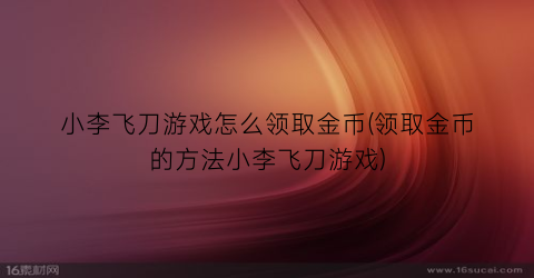 小李飞刀游戏怎么领取金币(领取金币的方法小李飞刀游戏)