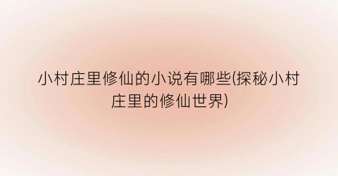 小村庄里修仙的小说有哪些(探秘小村庄里的修仙世界)