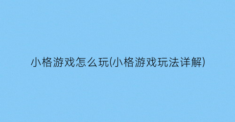 “小格游戏怎么玩(小格游戏玩法详解)