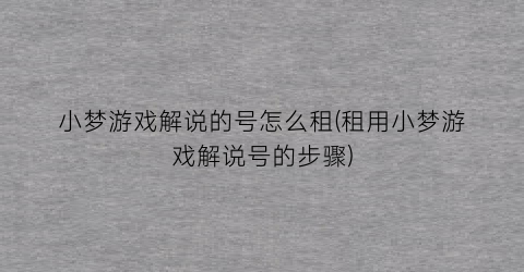 “小梦游戏解说的号怎么租(租用小梦游戏解说号的步骤)